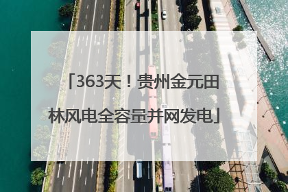 363天！贵州金元田林风电全容量并网发电