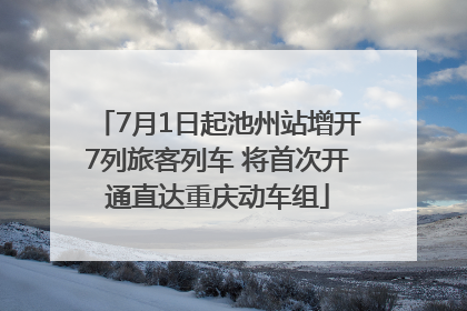 7月1日起池州站增开7列旅客列车 将首次开通直达重庆动车组