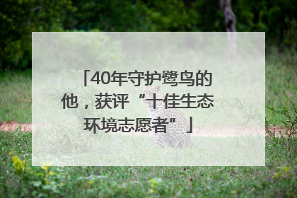 40年守护鹭鸟的他，获评“十佳生态环境志愿者”