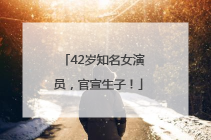 42岁知名女演员，官宣生子！