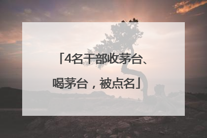 4名干部收茅台、喝茅台，被点名