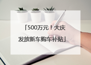 500万元！大庆发放新车购车补贴