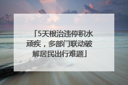 5天根治违停积水顽疾，多部门联动破解居民出行难题