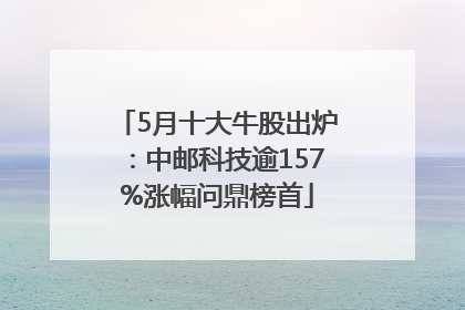 5月十大牛股出炉：中邮科技逾157%涨幅问鼎榜首