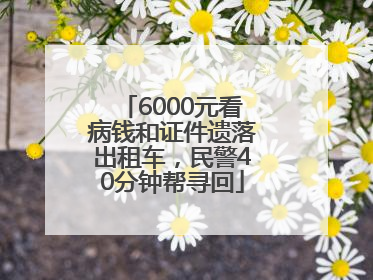 6000元看病钱和证件遗落出租车，民警40分钟帮寻回