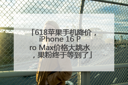 618苹果手机降价，iPhone 16 Pro Max价格大跳水，果粉终于等到了