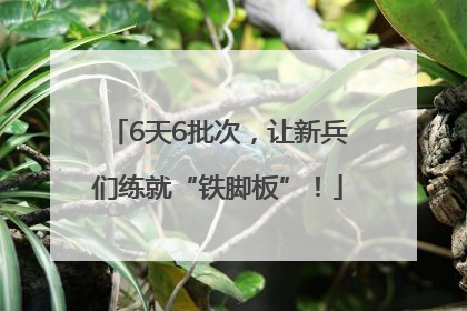 6天6批次，让新兵们练就“铁脚板”！