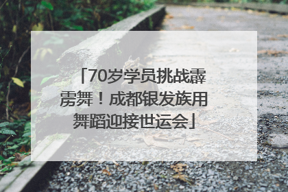 70岁学员挑战霹雳舞！成都银发族用舞蹈迎接世运会
