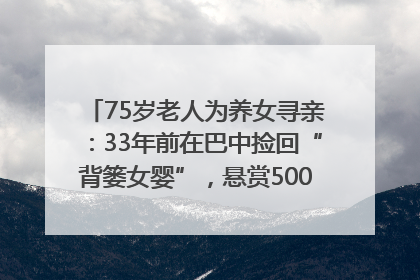 75岁老人为养女寻亲：33年前在巴中捡回“背篓女婴”，悬赏5000元征线索｜红星寻人