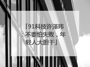 91科技许泽玮：不要怕失败，年轻人大胆干