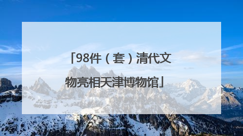 98件（套）清代文物亮相天津博物馆