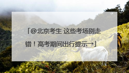 @北京考生 这些考场别走错！高考期间出行提示→