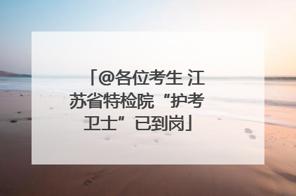 @各位考生 江苏省特检院“护考卫士”已到岗