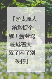 @太原人 给您提个醒！疲劳驾驶危害大 累了困了别硬撑