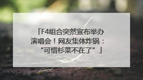 F4组合突然宣布举办演唱会！网友集体炸锅：“可惜杉菜不在了”