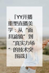 YY开播重塑直播美学：从“面具滤镜”到“真实力场”的技术突围战