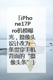iPhone17Pro机模曝光，摄像头设计改为一条贯穿手机背面的“摄像头条”